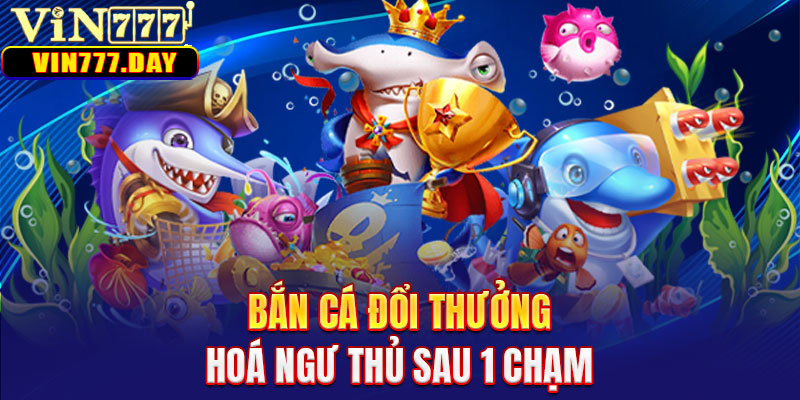 Bắn cá đổi thưởng - Hoá ngư thủ sau 1 chạm