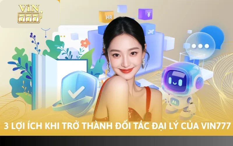 Cách Đăng Ký Đại Lý Vin777 Chi Tiết Từ A - Z Mới Nhất 2026 4 3 lợi ích khi trở thành đối tác đại lý của Vin777