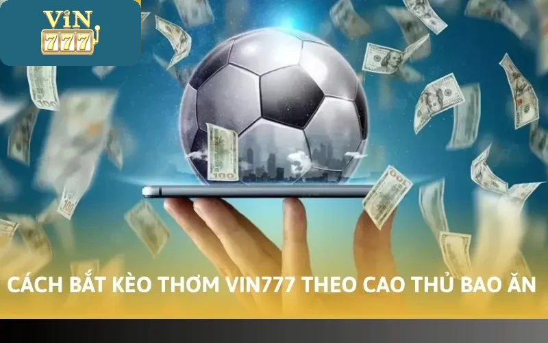 Cách Bắt Kèo Thơm Vin777 Bao Trúng 99% Từ Cao Thủ Lão Làng 4 Cách bắt kèo thơm Vin777 theo cao thủ bao ăn