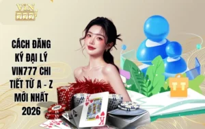 Cách Đăng Ký Đại Lý Vin777 Chi Tiết Từ A - Z Mới Nhất 2026