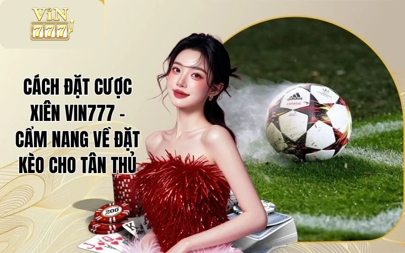 Cách Đặt Cược Xiên VIN777 - Cẩm Nang Về Đặt Kèo Cho Tân Thủ 1 Cách Đặt Cược Xiên VIN777 - Cẩm Nang Về Đặt Kèo Cho Tân Thủ