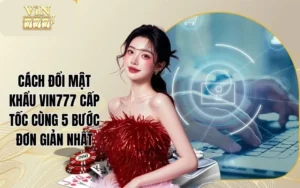 Cách Đổi Mật Khẩu Vin777 Cấp Tốc Cùng 5 Bước Đơn Giản Nhất