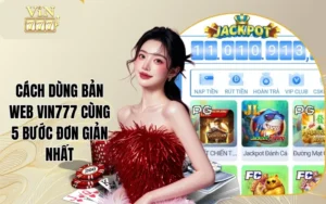 Cách Dùng Bản Web Vin777 Cùng 5 Bước Đơn Giản Nhất