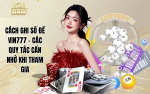 Cách Ghi Số Đề VIN777 - Các Quy Tắc Cần Nhớ Khi Tham Gia