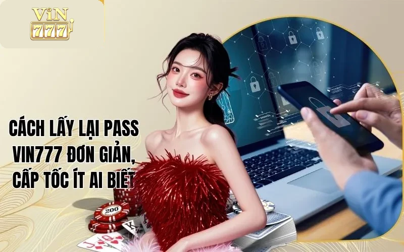 Cách Lấy Lại Pass Vin777 Đơn Giản, Cấp Tốc Ít Ai Biết 1 Cách Lấy Lại Pass Vin777 Đơn Giản, Cấp Tốc Ít Ai Biết