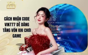 Cách Nhận Code Vin777 Dễ Dàng Tăng Vốn Khi Chơi Game