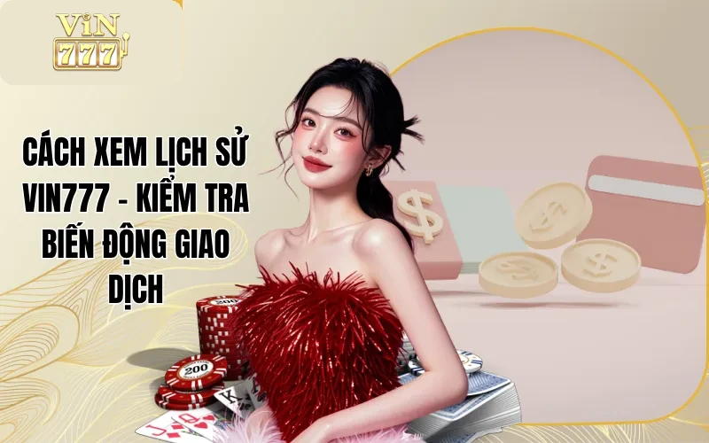Cách Xem Lịch Sử Vin777 - Kiểm Tra Biến Động Giao Dịch 1 Cách Xem Lịch Sử Vin777 - Kiểm Tra Biến Động Giao Dịch