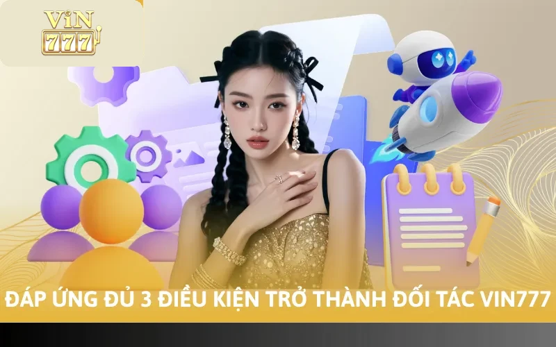 Cách Đăng Ký Đại Lý Vin777 Chi Tiết Từ A - Z Mới Nhất 2026 3 Đáp ứng đủ 3 điều kiện trở thành đối tác Vin777