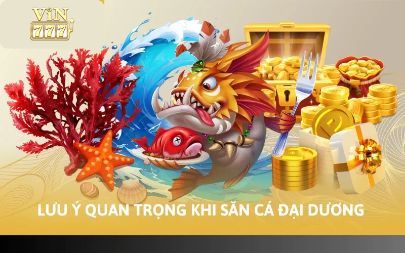 Cách Chơi Bắn Cá VIN777 - Hướng Dẫn Chi Tiết Các Bước 4 Lưu ý quan trọng khi săn cá đại dương