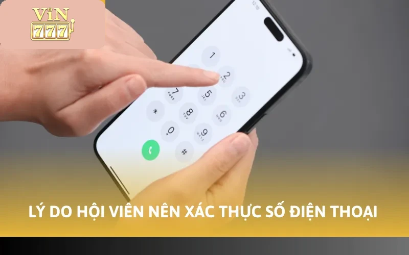Cách Xác Minh SĐT Vin777 - Thao Tác Thực Hiện Đơn Giản 5 Lý do hội viên nên xác thực số điện thoại