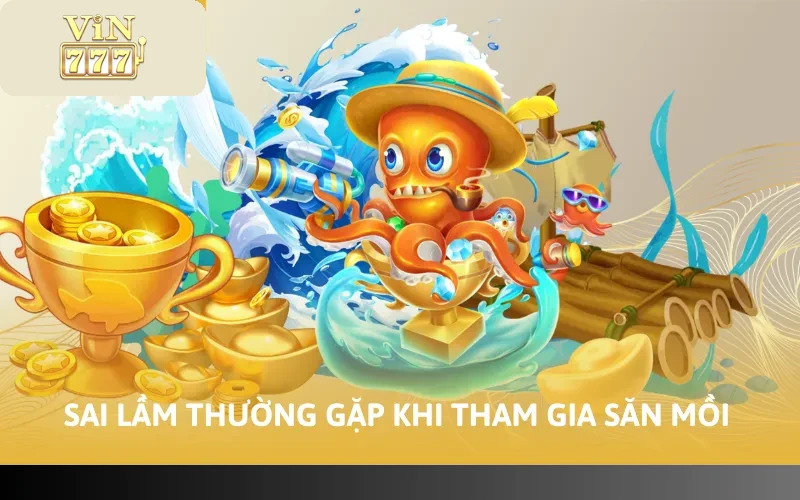 Cách Chơi Bắn Cá VIN777 - Hướng Dẫn Chi Tiết Các Bước 5 Sai lầm thường gặp khi tham gia săn mồi